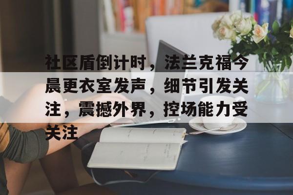 社区盾倒计时，法兰克福今晨更衣室发声，细节引发关注，震撼外界，控场能力受关注(委内瑞拉将设立石油收入基金)